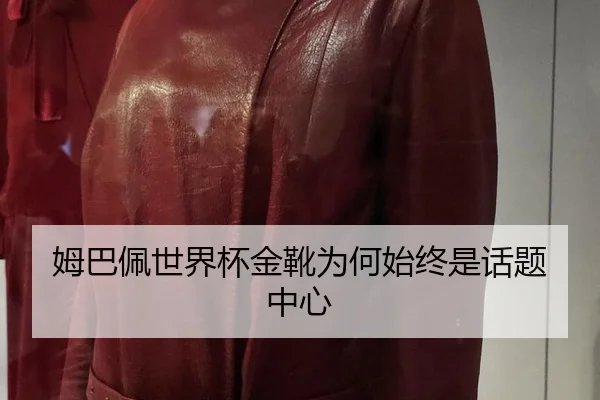 姆巴佩世界杯金靴为何始终是话题中心